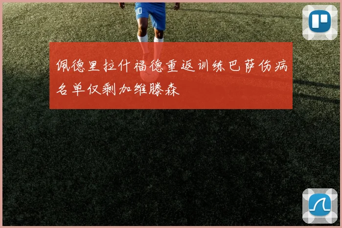 佩德里拉什福德重返训练巴萨伤病名单仅剩加维滕森