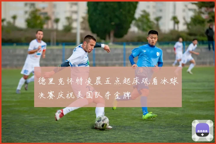 德里克怀特凌晨五点起床观看冰球决赛庆祝美国队夺金牌