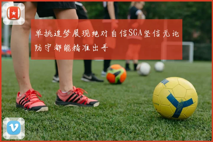 单挑追梦展现绝对自信SGA坚信无论防守都能精准出手