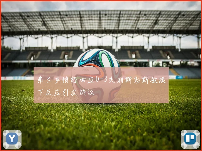 弗兰克愤怒回应0-3失利斯彭斯被换下反应引发热议