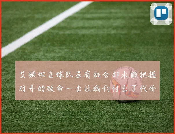 艾顿坦言球队虽有机会却未能把握对手的致命一击让我们付出了代价