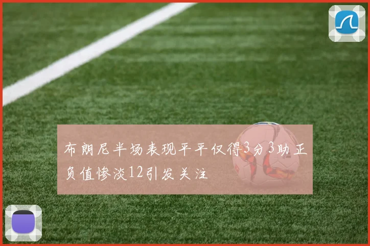 布朗尼半场表现平平仅得3分3助正负值惨淡12引发关注