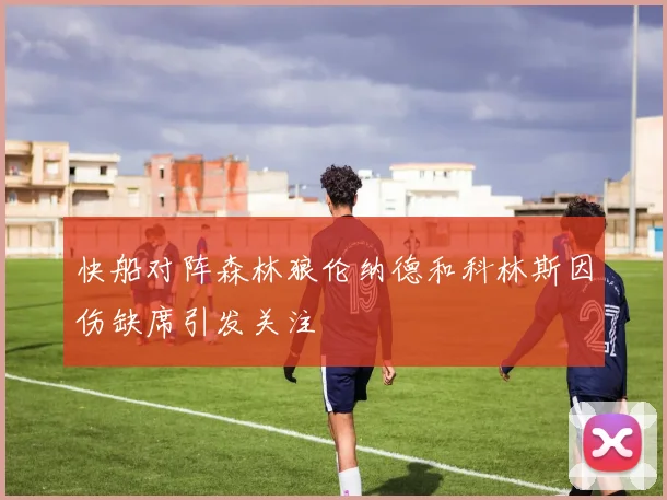 快船对阵森林狼伦纳德和科林斯因伤缺席引发关注