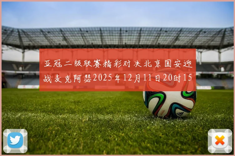 亚冠二级联赛精彩对决北京国安迎战麦克阿瑟2025年12月11日20时15分