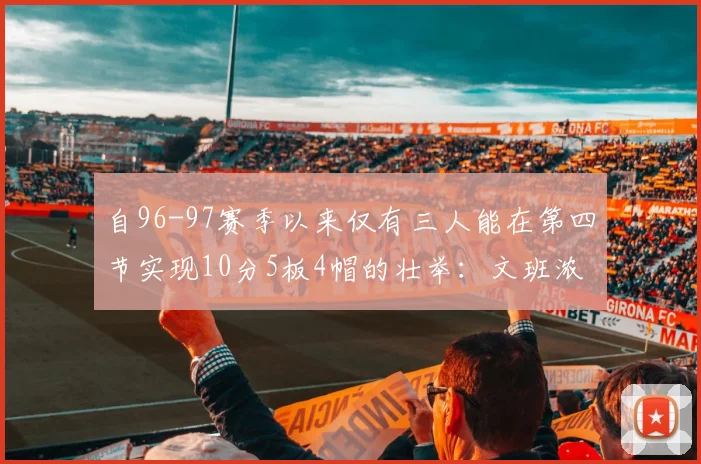 自96-97赛季以来仅有三人能在第四节实现10分5板4帽的壮举：文班浓眉伍德