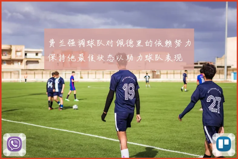 费兰强调球队对佩德里的依赖努力保持他最佳状态以助力球队表现