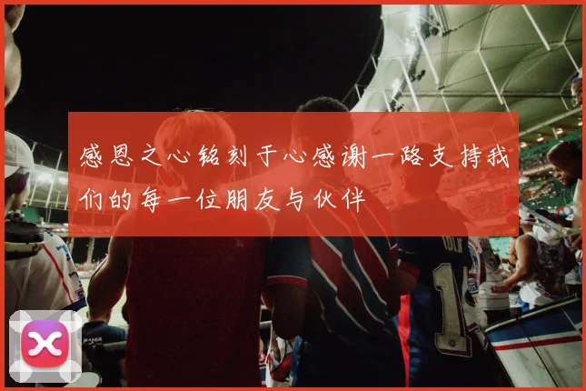 感恩之心铭刻于心感谢一路支持我们的每一位朋友与伙伴