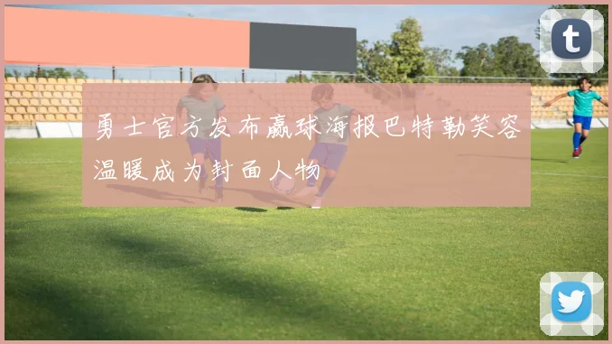 勇士官方发布赢球海报巴特勒笑容温暖成为封面人物