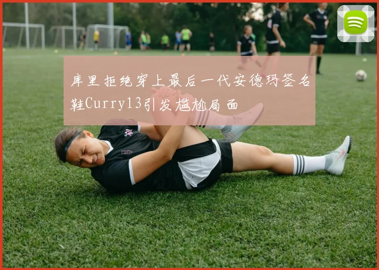 库里拒绝穿上最后一代安德玛签名鞋Curry13引发尴尬局面