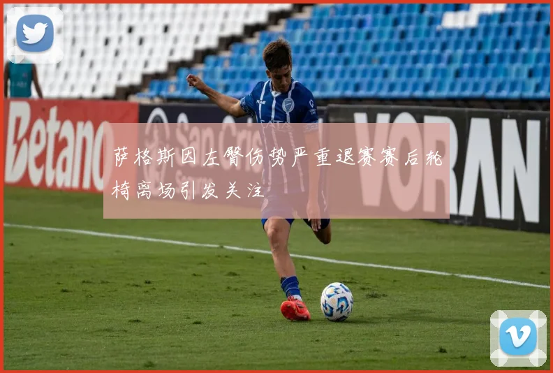 萨格斯因左臀伤势严重退赛赛后轮椅离场引发关注