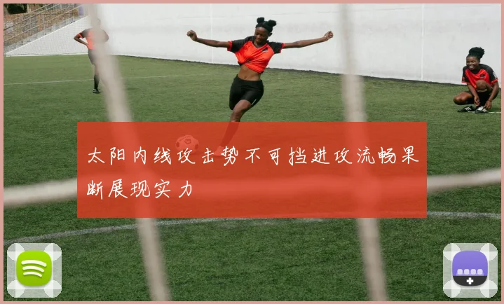 太阳内线攻击势不可挡进攻流畅果断展现实力