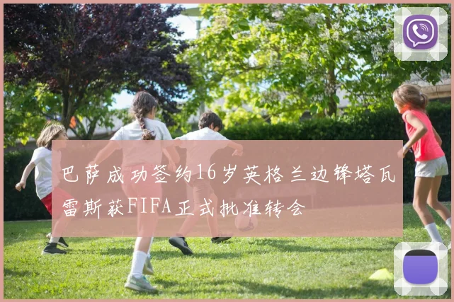 巴萨成功签约16岁英格兰边锋塔瓦雷斯获FIFA正式批准转会