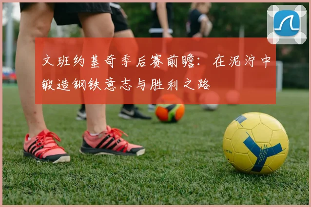 文班约基奇季后赛前瞻：在泥泞中锻造钢铁意志与胜利之路