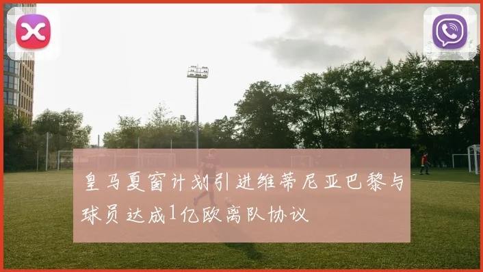 皇马夏窗计划引进维蒂尼亚巴黎与球员达成1亿欧离队协议