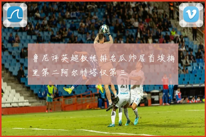 鲁尼评英超教练排名瓜帅居首埃梅里第二阿尔特塔仅第三