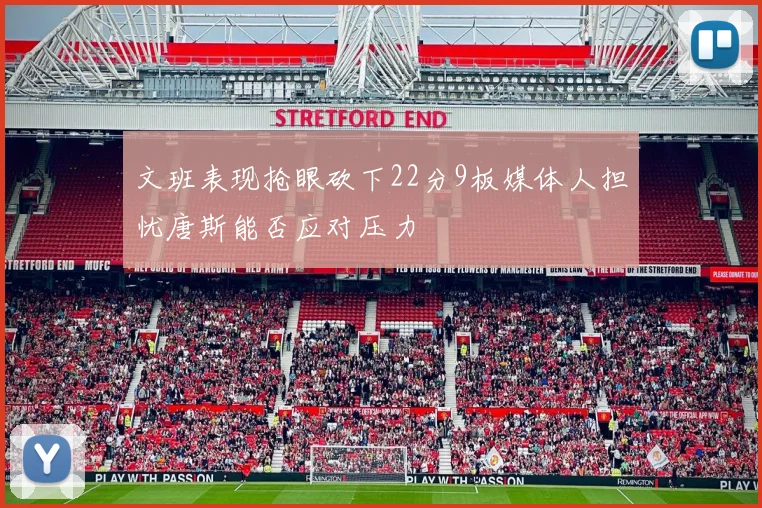 文班表现抢眼砍下22分9板媒体人担忧唐斯能否应对压力