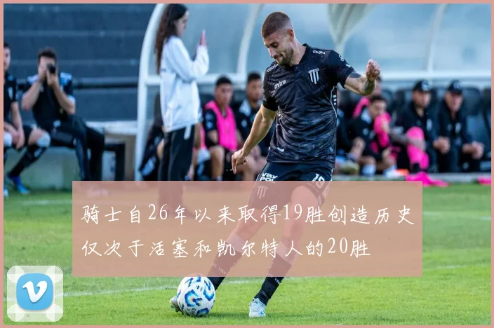 骑士自26年以来取得19胜创造历史仅次于活塞和凯尔特人的20胜